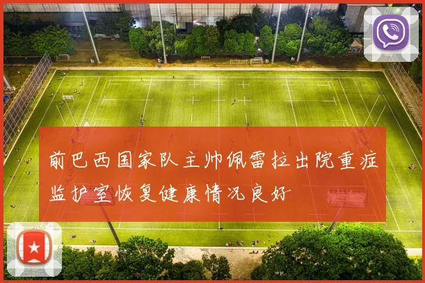 前巴西国家队主帅佩雷拉出院重症监护室恢复健康情况良好