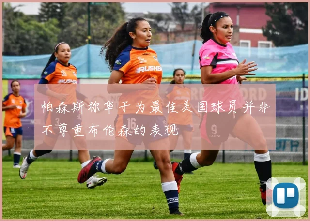帕森斯称华子为最佳美国球员并非不尊重布伦森的表现
