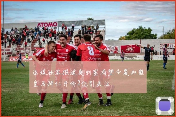 法媒独家报道奥利塞渴望今夏加盟皇马拜仁开价2亿引关注