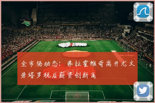 全市场动态：弗拉霍维奇离开尤文劳塔罗税后薪资创新高